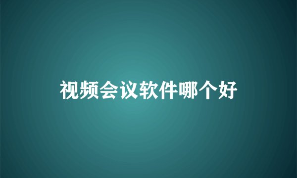 视频会议软件哪个好