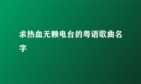 求热血无赖电台的粤语歌曲名字