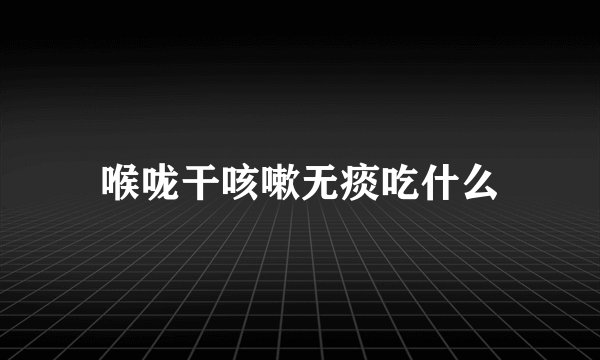 喉咙干咳嗽无痰吃什么