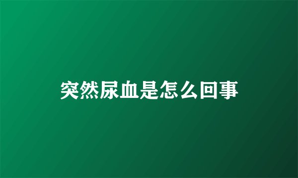突然尿血是怎么回事