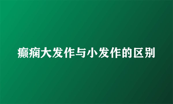 癫痫大发作与小发作的区别