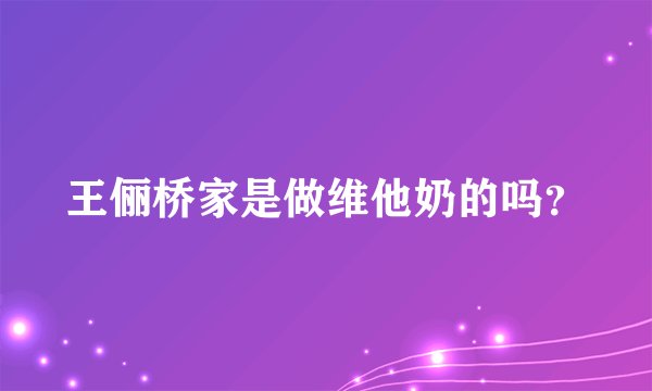 王俪桥家是做维他奶的吗？