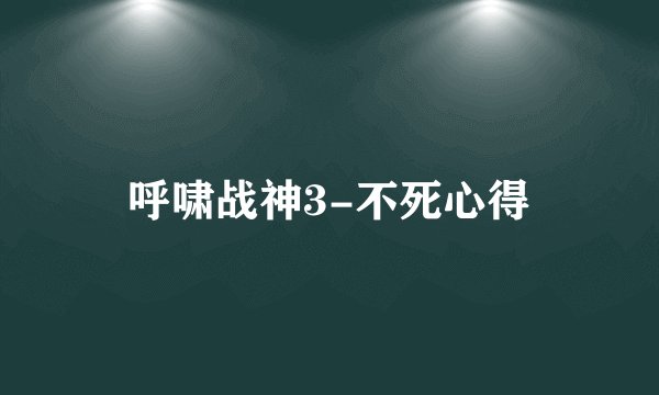 呼啸战神3-不死心得