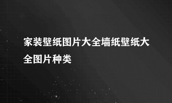家装壁纸图片大全墙纸壁纸大全图片种类