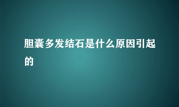 胆囊多发结石是什么原因引起的