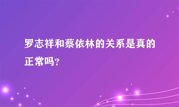 罗志祥和蔡依林的关系是真的正常吗？