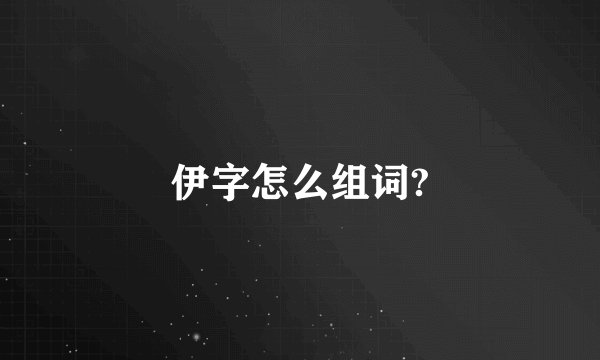 伊字怎么组词?