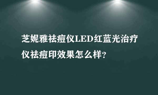 芝妮雅祛痘仪LED红蓝光治疗仪祛痘印效果怎么样？
