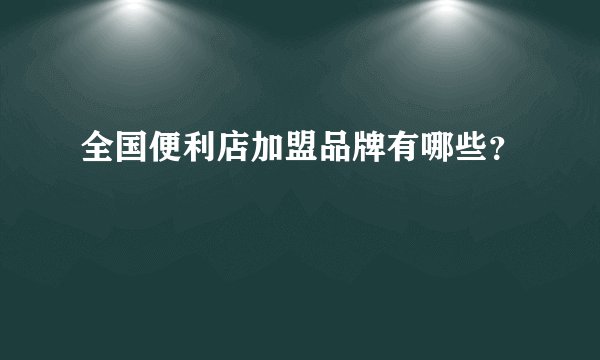 全国便利店加盟品牌有哪些？