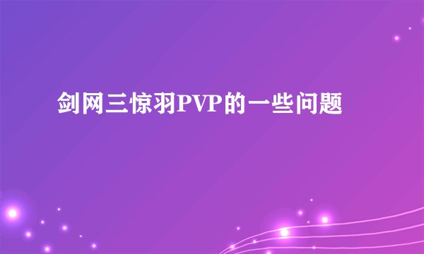 剑网三惊羽PVP的一些问题