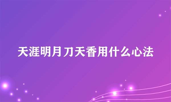 天涯明月刀天香用什么心法