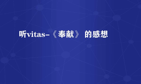 听vitas-《奉献》 的感想