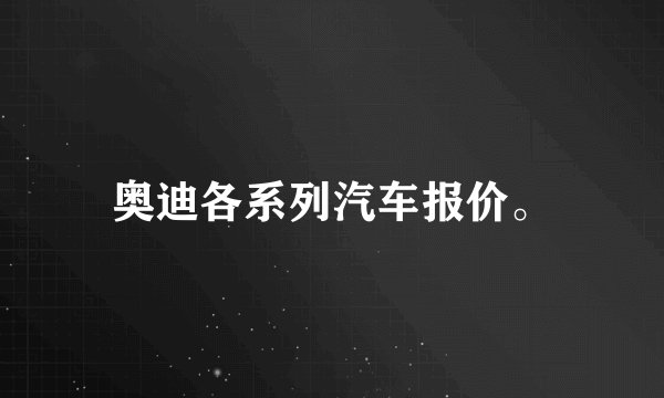 奥迪各系列汽车报价。