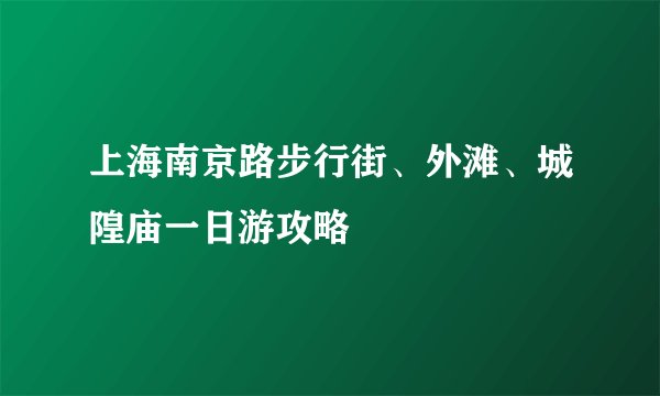 上海南京路步行街、外滩、城隍庙一日游攻略