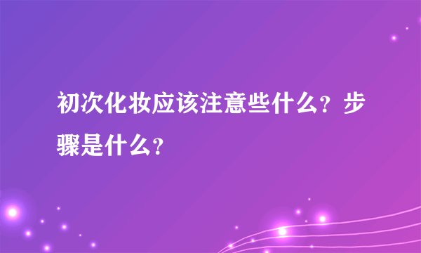 初次化妆应该注意些什么？步骤是什么？