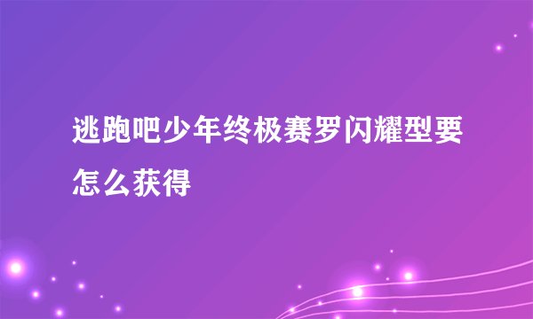 逃跑吧少年终极赛罗闪耀型要怎么获得
