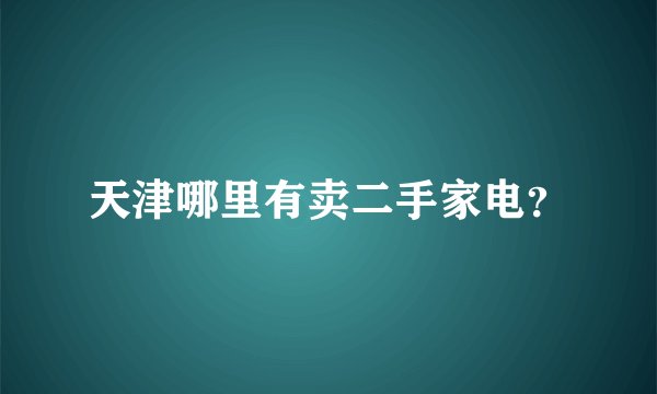 天津哪里有卖二手家电?