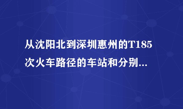 从沈阳北到深圳惠州的T185次火车路径的车站和分别到站时间?