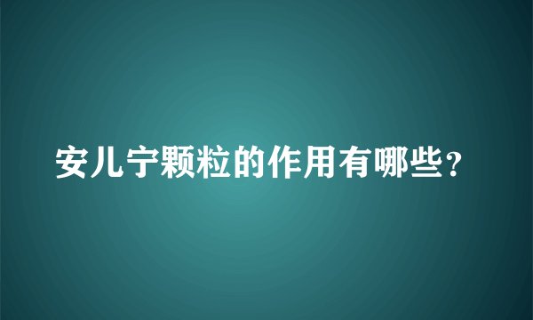 安儿宁颗粒的作用有哪些？