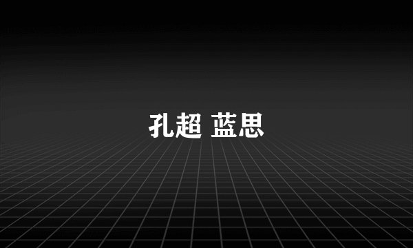 孔超 蓝思