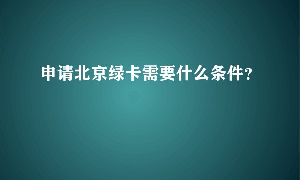 申请北京绿卡需要什么条件？