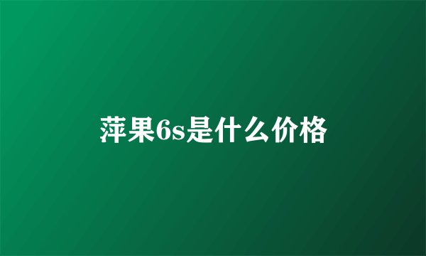 萍果6s是什么价格