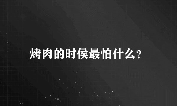 烤肉的时侯最怕什么？