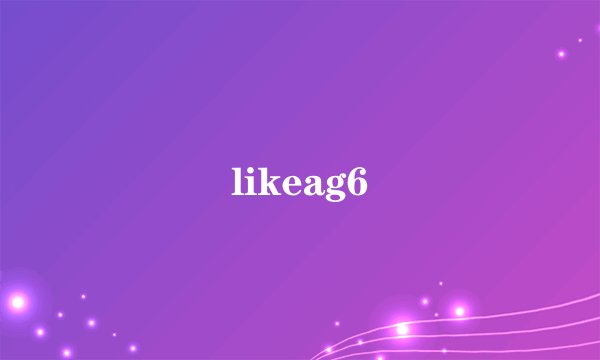 likeag6