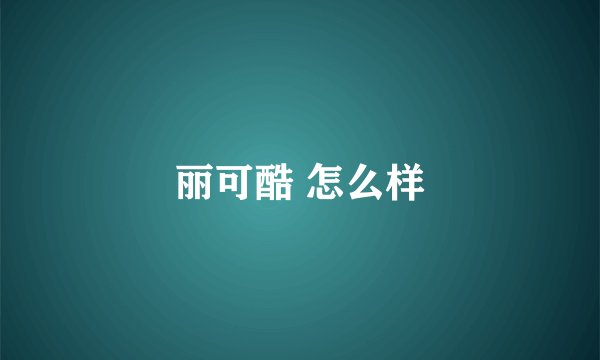 丽可酷 怎么样