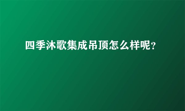 四季沐歌集成吊顶怎么样呢？