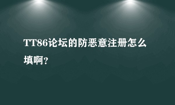 TT86论坛的防恶意注册怎么填啊？