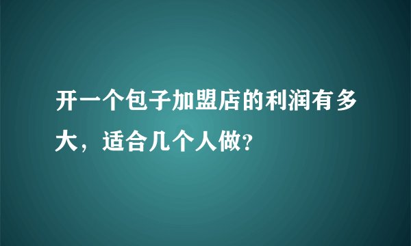 开一个包子加盟店的利润有多大，适合几个人做？