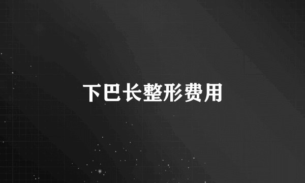 下巴长整形费用