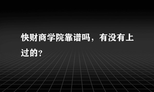 快财商学院靠谱吗，有没有上过的？