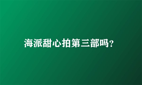 海派甜心拍第三部吗？