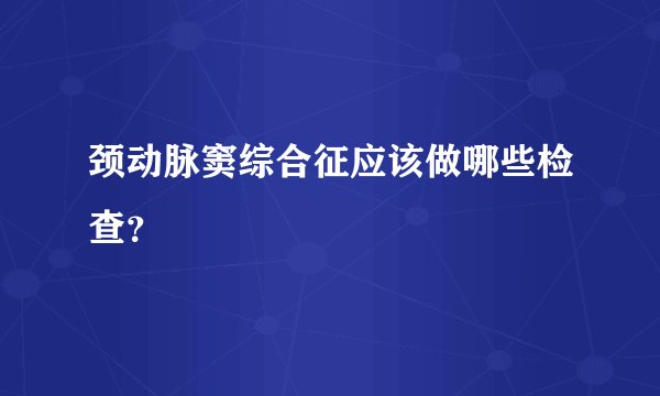 颈动脉窦综合征应该做哪些检查？