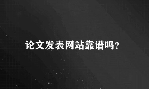 论文发表网站靠谱吗？