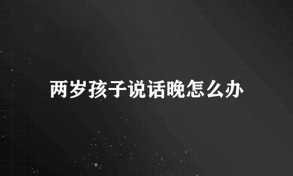 两岁孩子说话晚怎么办