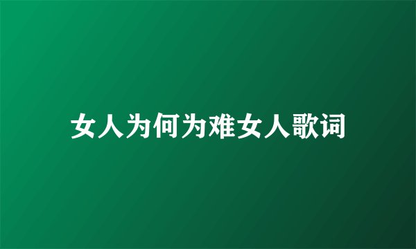 女人为何为难女人歌词