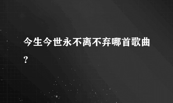 今生今世永不离不弃哪首歌曲？