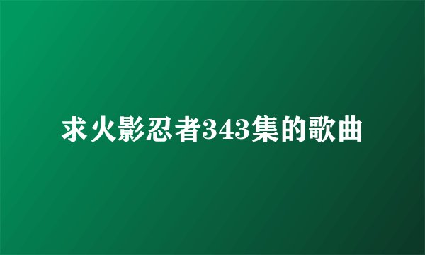求火影忍者343集的歌曲