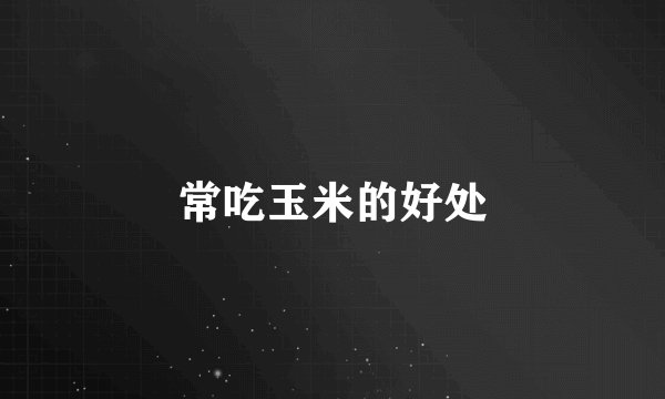 常吃玉米的好处