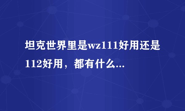 坦克世界里是wz111好用还是112好用，都有什么优缺点，要详细点的