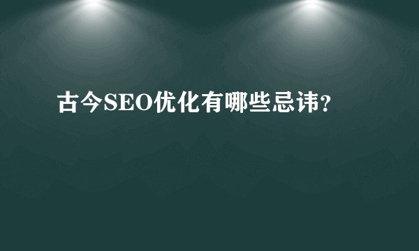 古今SEO优化有哪些忌讳?