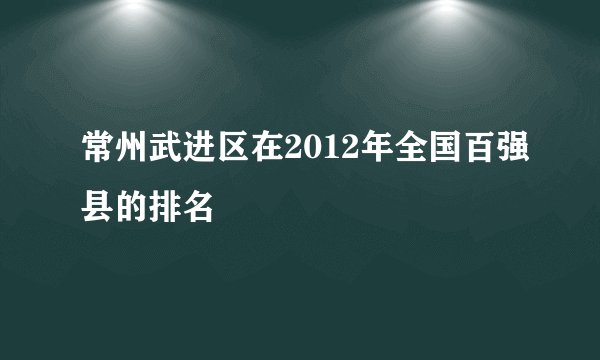 常州武进区在2012年全国百强县的排名