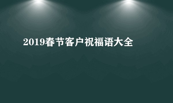 2019春节客户祝福语大全