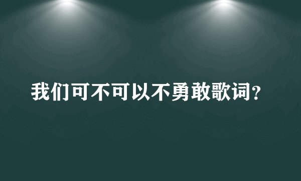 我们可不可以不勇敢歌词？