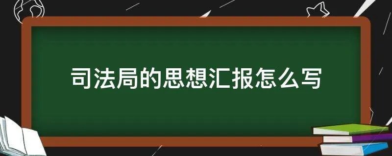 司法局的思想汇报怎么写