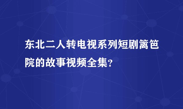 东北二人转电视系列短剧篱笆院的故事视频全集？