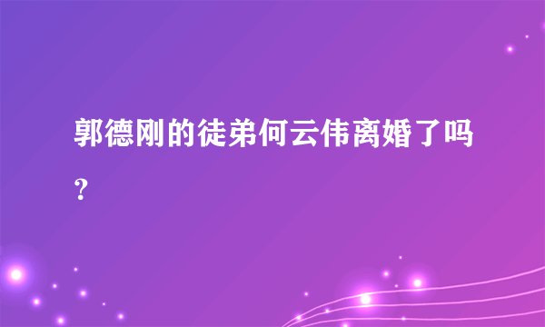 郭德刚的徒弟何云伟离婚了吗？